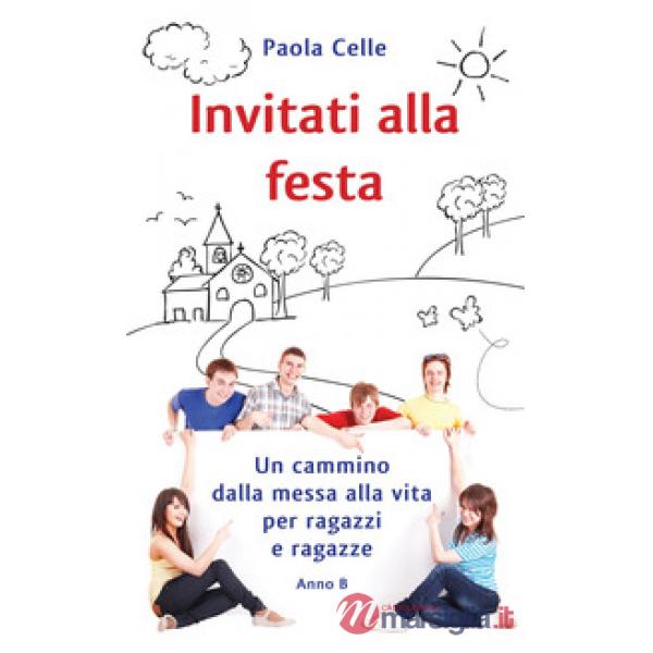Invitati alla festa. Un cammino dalla messa alla vita per ragazzi e ragazze. Anno B