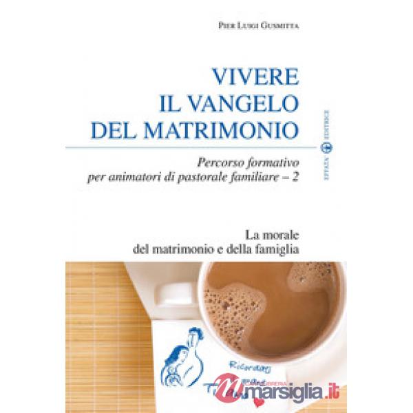 Vivere il Vangelo del matrimonio. Percorso formativo per animatori di pastorale familiare. Vol. 2: La morale del matrimonio e de
