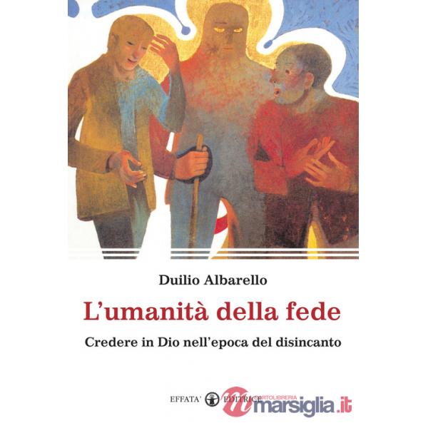 Umanità della fede. Credere in Dio nell'epoca del disincanto (L')