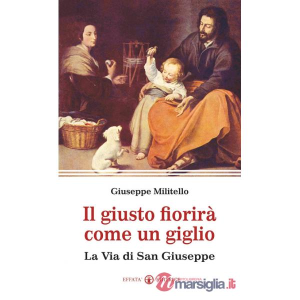 Giusto fiorirà come un giglio. La via di san Giuseppe (Il)