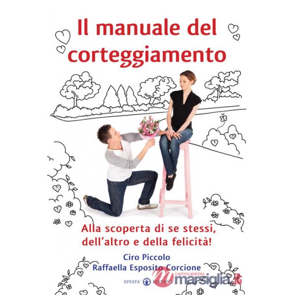 Manuale del corteggiamento. Alla scoperta di se stessi, dell'altro e della felicità (Il)