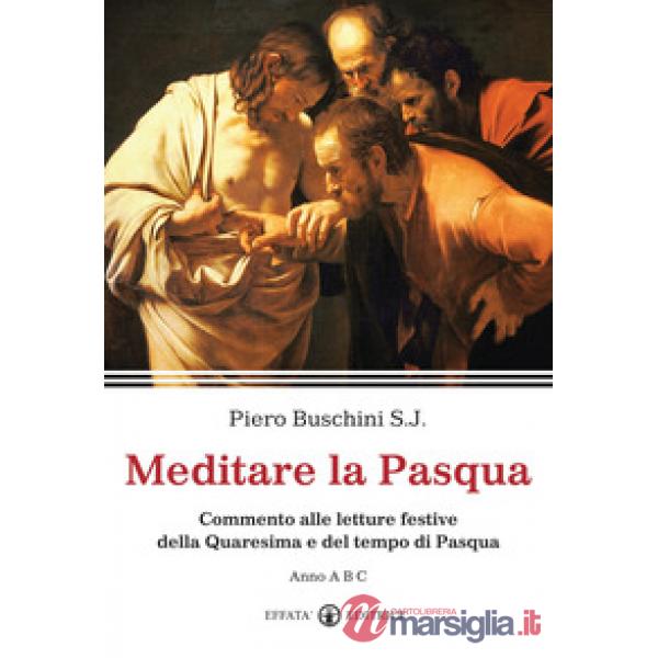 Meditare la Pasqua. Commento alle letture festive della Quaresima e del tempo di Pasqua. Anno A, B,C