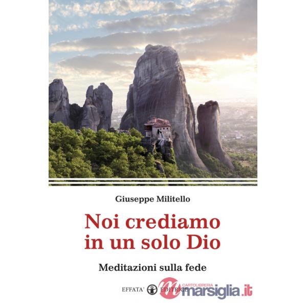 Noi crediamo in un solo Dio. Meditazioni sulla fede