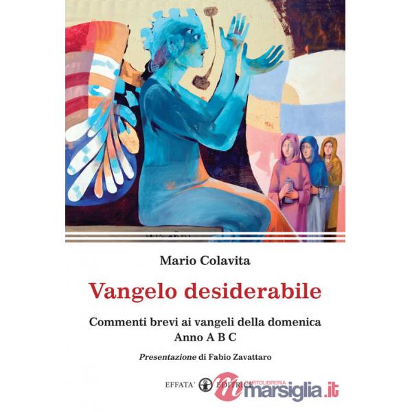 Vangelo desiderabile. Commenti brevi ai Vangeli della domenica. Anno A, B, C