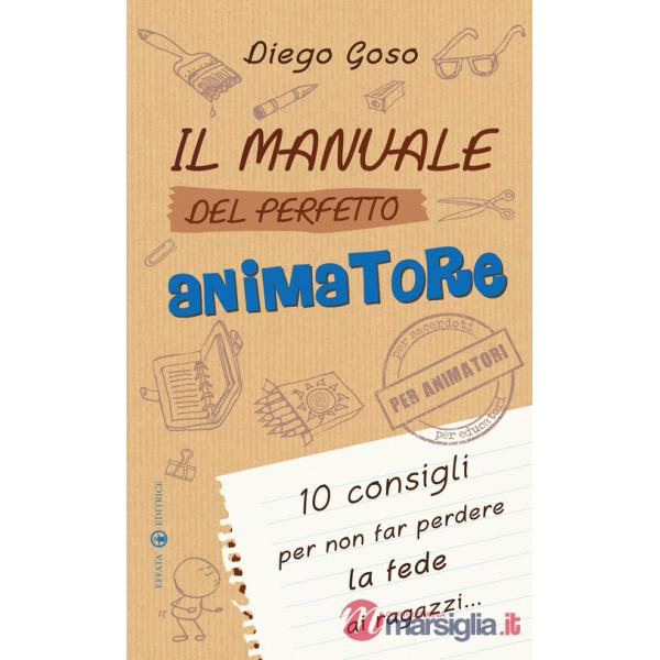 Manuale del perfetto animatore. 10 consigli per non far perdere la fede ai ragazzi (Il)