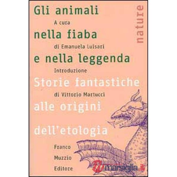 Animali nella fiaba e nella leggenda. Storie fantastiche alle origini dell'etologia (Gli)