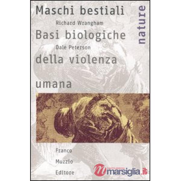 Maschi bestiali. Basi biologiche della violenza umana