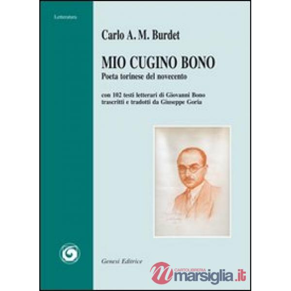 Mio cugino Bono. Poeta torinese del Novecento. Con 102 testi letterari di Giovanni Bono trascritti e tradotti da Giuseppe Goria