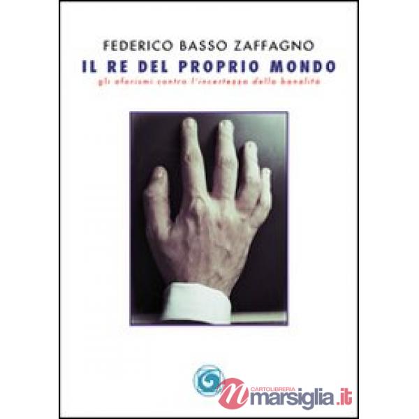 Re del proprio mondo. Gli aforismi contro l'incertezza della banalità (Il)