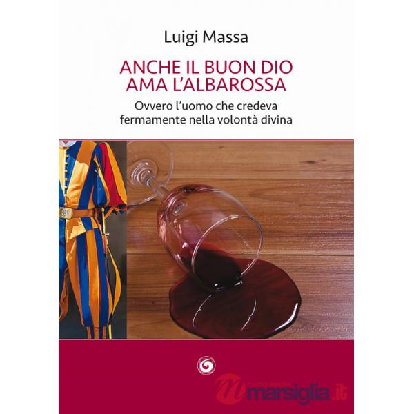 Anche il buon Dio ama l'albarossa. Ovvero l'uomo che credeva fermamente nella volontà divina