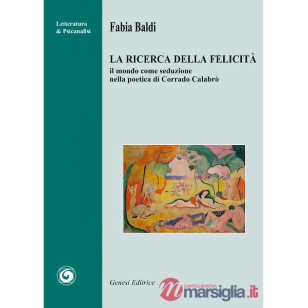 Ricerca della felicità. Il mondo come seduzione nella poetica di Corrado Calabrò (La)