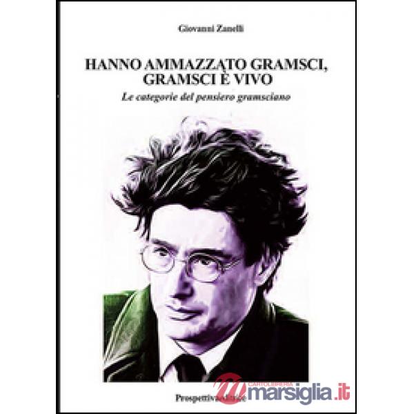 Hanno ammazzato Gramsci, Gramsci è vivo. Le categorie del pensiero gramsciano. Ediz. integrale