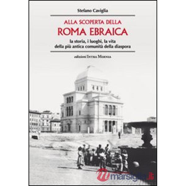 Alla scoperta della Roma ebraica. La storia, i luoghi, la vita della più antica comunità della diaspora