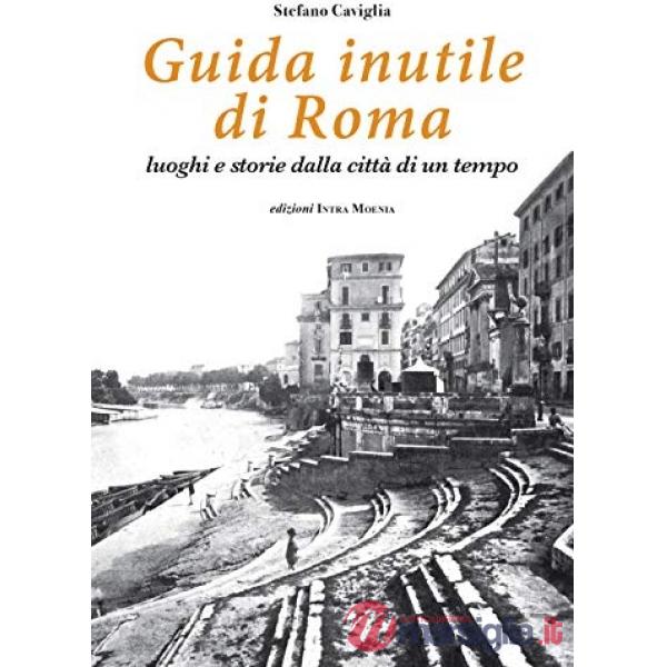 Guida inutile di Roma. Luoghi e storie della città di un tempo
