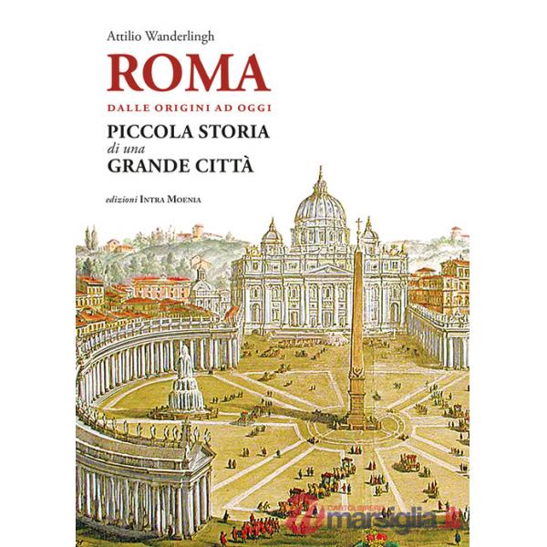 Roma. Dalle origini ad oggi. Piccola storia di una grande città