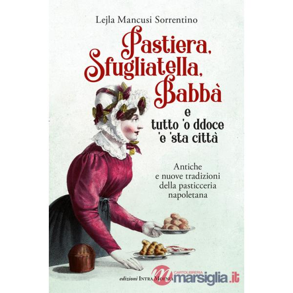 Pastiera, sfugliatella, babbà... e tutto 'o ddoce 'e 'sta città. Antiche e nuove tradizioni della pasticceria napoletana