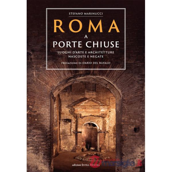 Roma a porte chiuse. Luoghi d'arte e architetture nascoste e negate