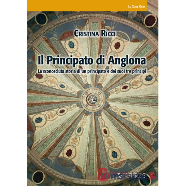 Principato di Anglona. La sconosciuta storia di un principato e dei suoi tre principi (Il)