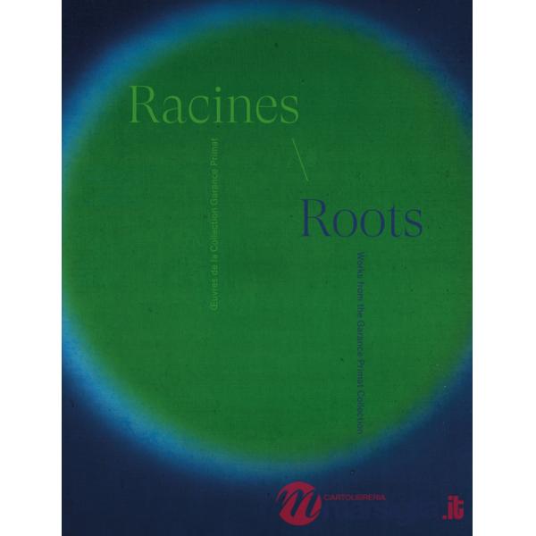 Racines. OEuvres de la collection Garance Primat-Roots. Works from the Garance Primat Collection. Ediz. bilingue
