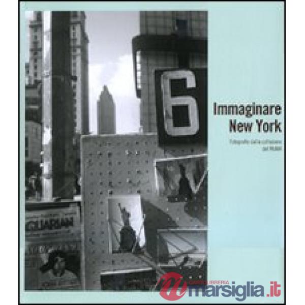 Immaginare New York. Fotografie della collezione del MoMA. Catalogo della mostra (Madrid-Rovereto-Dublino). Ediz. illustrata