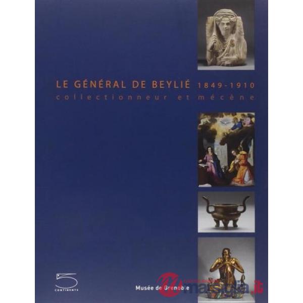 General de Beyliè. 1849-1910. Collectionneur et mécène. Ediz. illustrata (Le)