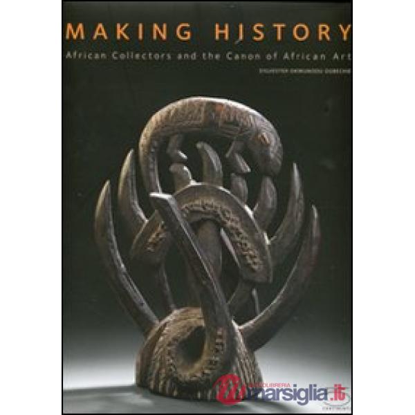 Making history. African collectors and the canon of African art. Ediz. illustrata