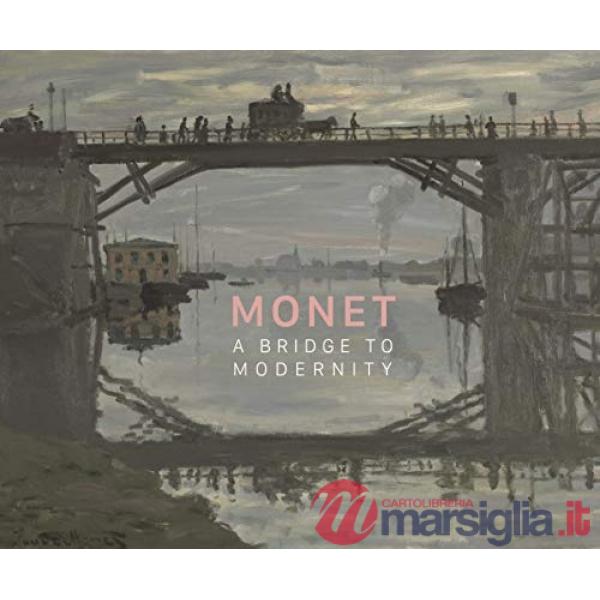 Monet. A bridge to modernity. Catalogo della mostra (Ottawa, 29 ottobre 2015-15 