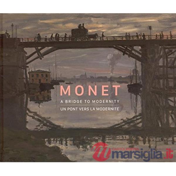 Monet. A bridge to modernity. Catalogo della mostra (Ottawa, 29 ottobre 2015-15 febbraio 2016). Ediz. inglese e francese