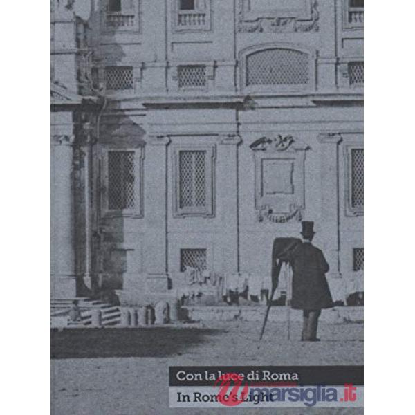 Con la luce di Roma-In Rome's light. Fotografie dal 1840 al 1870 nella Collezion