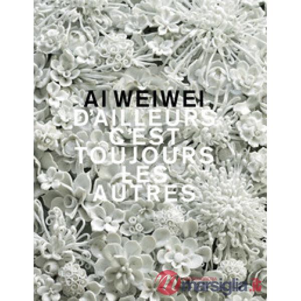Ai Weiwei. D'ailleurs c'est toujours les autres. Ediz. a colori