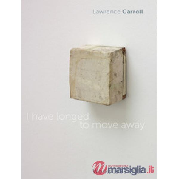 I have longed to move away. Lawrence Carroll, works 1985-2017. Ediz. bilingue