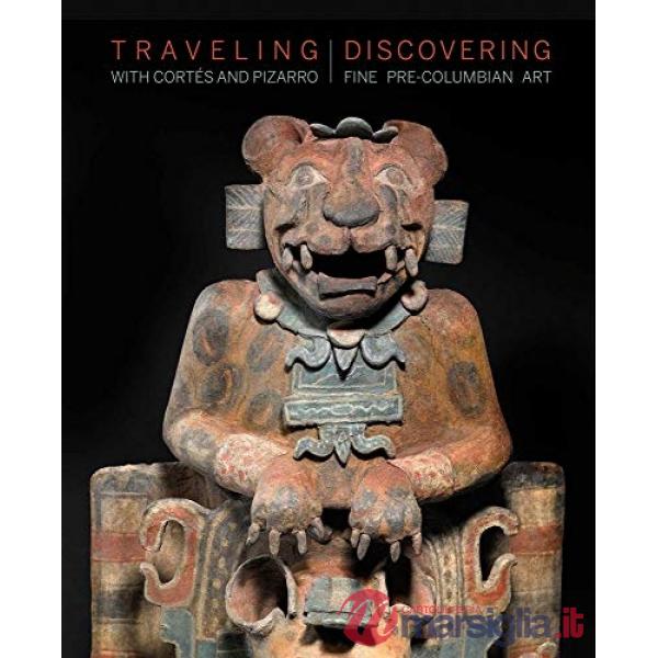 Traveling with Cortés and Pizarro. Discovering fine pre-columbian art. A curator's and collector's journey through the Stuart Ha