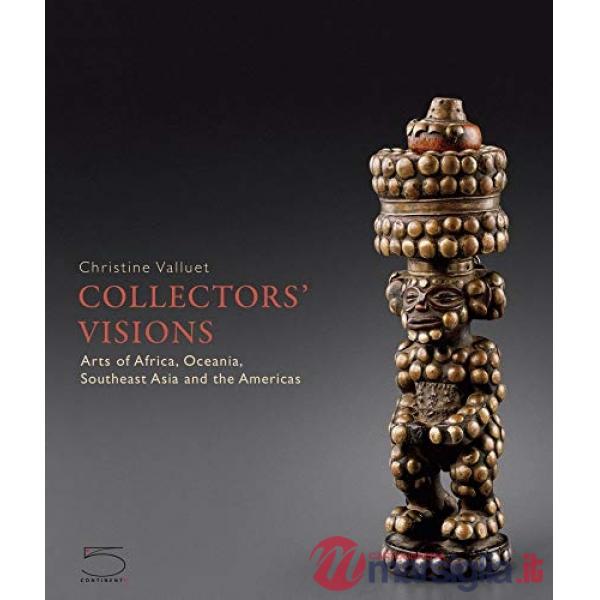 Collectors' visions. Art of Africa, Oceania, Southeast Asia and the Americas. Ediz. a colori