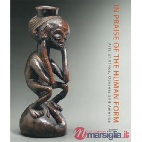 In praise of the human form. Arts of Africa, Oceania and America. Ediz. a colori
