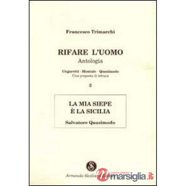 Rifare l'uomo. Antologia. Vol. 3: La mia siepe è la Sicilia. Salvatore Quasimodo