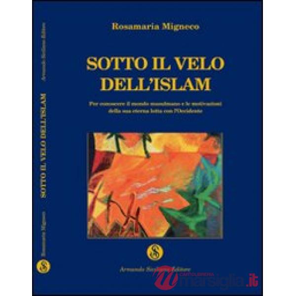 Sotto il velo dell'Islam. Per conoscere il mondo musulmano e le mutazioni della 
