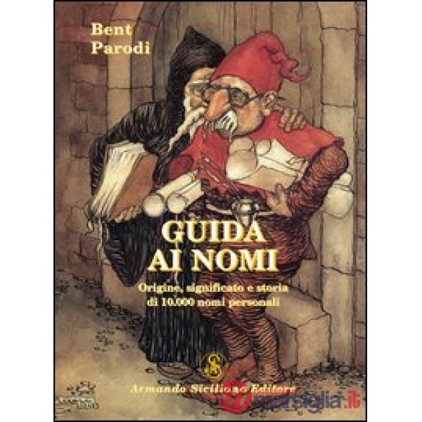 Guida ai nomi. Origine, significato e storia di 10.000 nomi personali