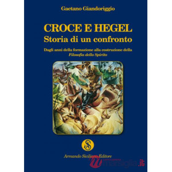 Croce e Hegel. Storia di un confronto. Dagli anni della formazione alla costruzione della «Filosofia dello Spirito»