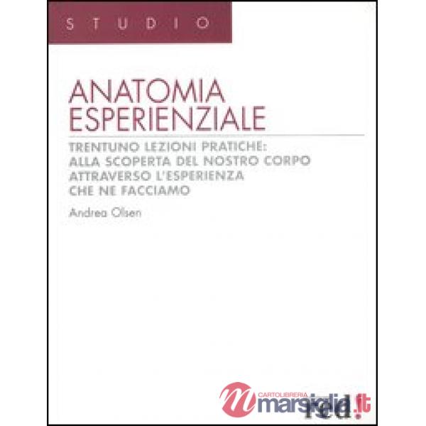 Anatomia esperienziale. Trentuno lezioni pratiche: alla scoperta del nostro corpo attraverso l'esperienza che ne facciamo