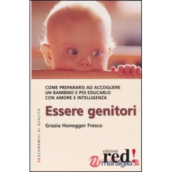 Essere genitori. Come prepararsi ad accogliere un bambino e poi educarlo con amore e intelligenza