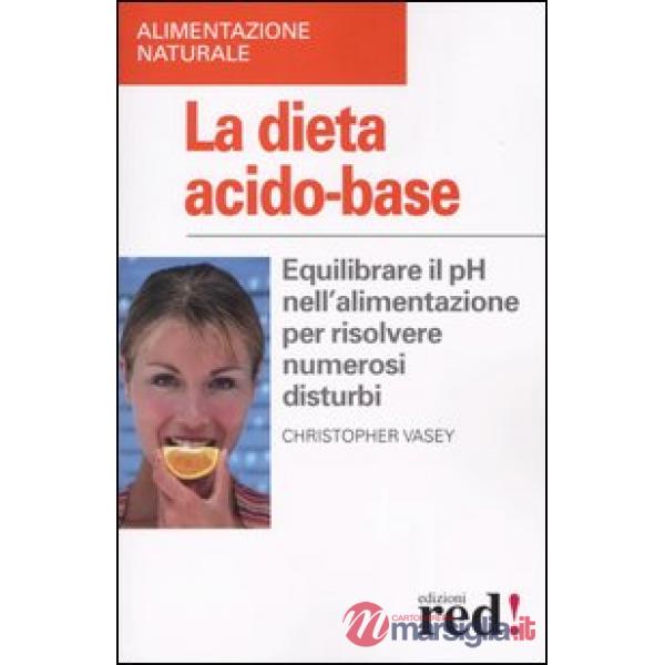 Dieta acido-base. Equilibrare il pH nell'alimentazione per risolvere numerosi disturbi (La)