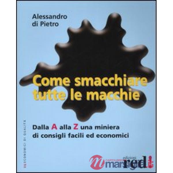 Come smacchiare tutte le macchie. Dalla A alla Z una miniera di consigli facili ed economici