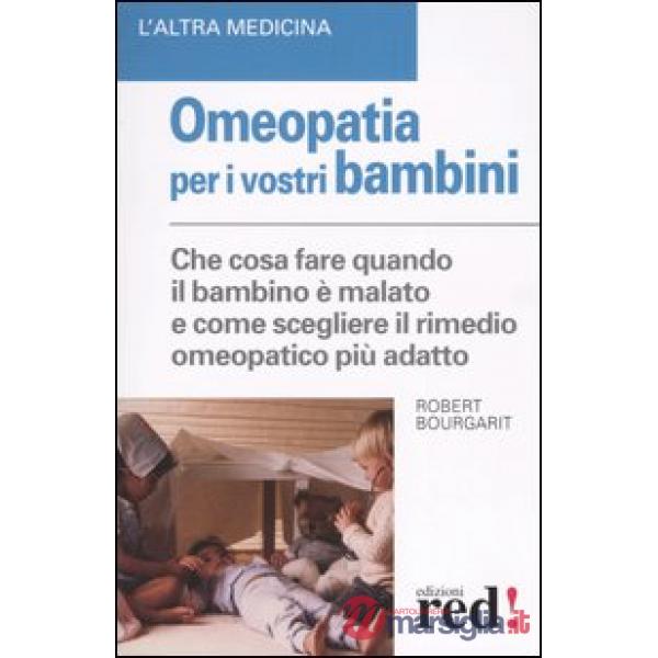 Omeopatia per i vostri bambini. Che cosa fare quando il bambino è malato e come scegliere il rimedio omeopatico più adatto