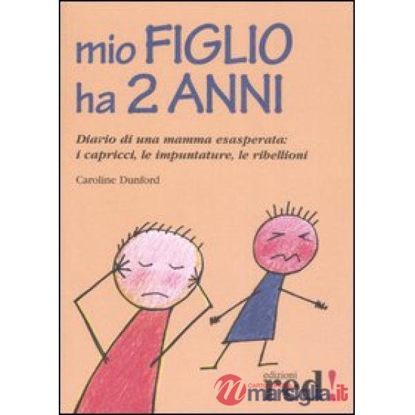 Mio figlio ha due anni. Diario di una mamma esasperata: i capricci, le impuntature, le ribellioni