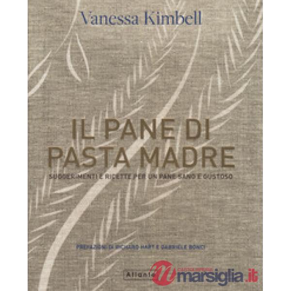 Pane di pasta madre. Suggerimenti e ricette per un pane sano e gustoso (Il)