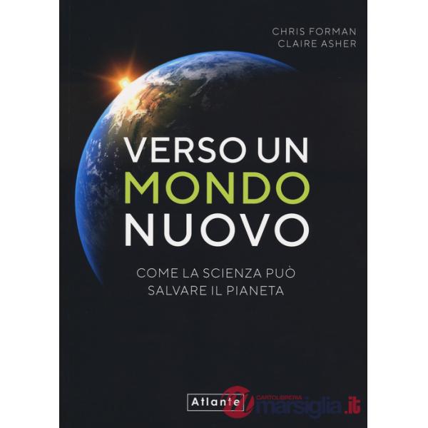 Verso un mondo nuovo. Come la scienza può salvare il pianeta. Ediz. a colori