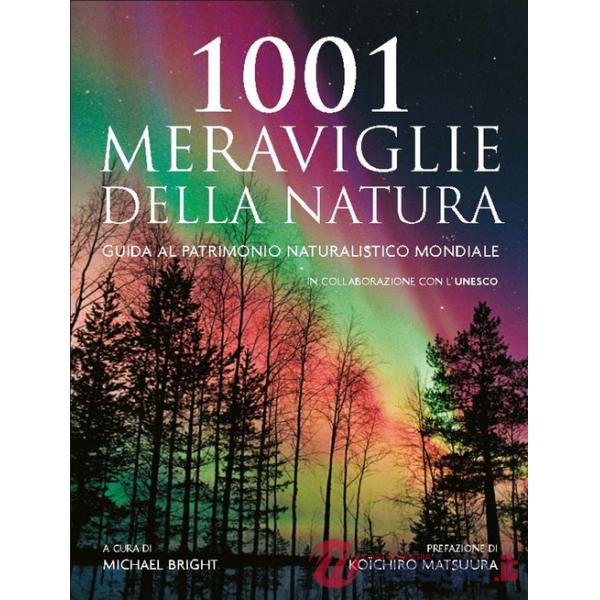 1001 meraviglie della natura. Guida al patrimonio naturalistico mondiale