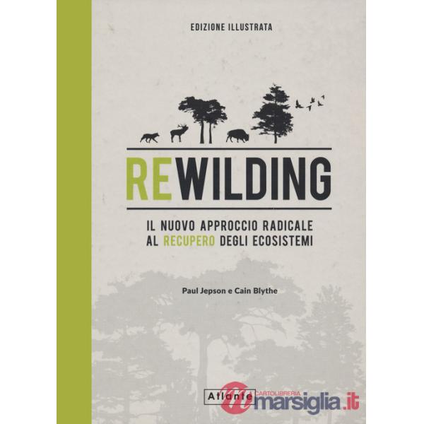 Rewilding. Il nuovo approccio radical al recupero degli ecosistemi. Ediz. a colori