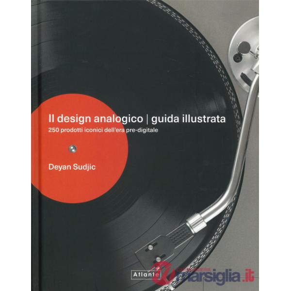 Design analogico. Guida illustrata. 250 prodotti iconici dell'era pre-digitale. Ediz. a colori (Il)