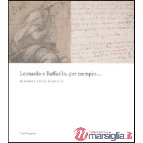 Leonardo e Raffaello, per esempio... Disegni e studi d'artista. Catalogo della mostra (Firenze, 26 maggio-31 agosto 2008). Ediz.